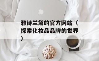 雅诗兰黛的官方网站（探索化妆品品牌的世界）