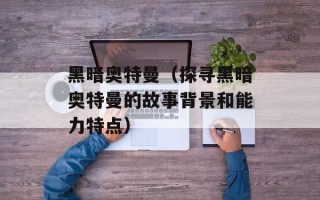 黑暗奥特曼（探寻黑暗奥特曼的故事背景和能力特点）