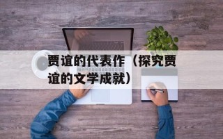 贾谊的代表作（探究贾谊的文学成就）