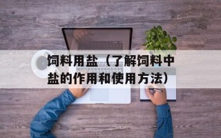 饲料用盐（了解饲料中盐的作用和使用方法）