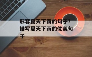 形容夏天下雨的句子？描写夏天下雨的优美句子