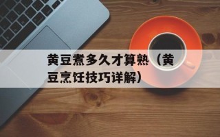 黄豆煮多久才算熟（黄豆烹饪技巧详解）