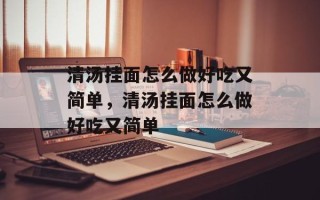 清汤挂面怎么做好吃又简单，清汤挂面怎么做好吃又简单
