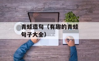青蛙造句（有趣的青蛙句子大全）
