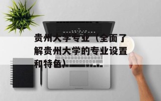 贵州大学专业（全面了解贵州大学的专业设置和特色）