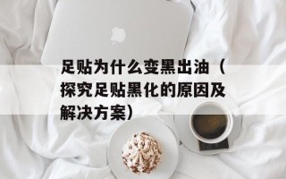 足贴为什么变黑出油（探究足贴黑化的原因及解决方案）