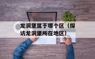 龙洞堡属于哪个区（探访龙洞堡所在地区）
