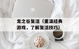 龙之谷复活（重温经典游戏，了解复活技巧）