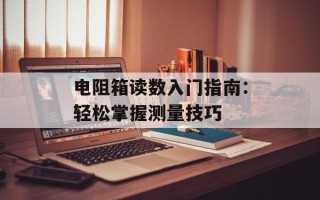 电阻箱读数入门指南：轻松掌握测量技巧