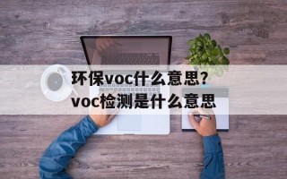 环保voc什么意思？voc检测是什么意思