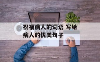祝福病人的词语 写给病人的优美句子
