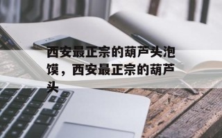 西安最正宗的葫芦头泡馍，西安最正宗的葫芦头