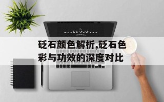 砭石颜色解析,砭石色彩与功效的深度对比
