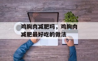 鸡胸肉减肥吗，鸡胸肉减肥最好吃的做法