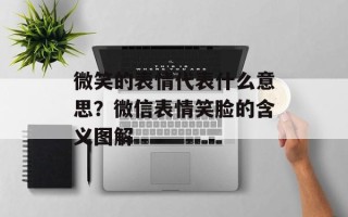 微笑的表情代表什么意思？微信表情笑脸的含义图解