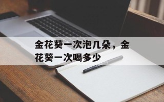 金花葵一次泡几朵，金花葵一次喝多少