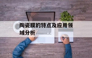 陶瓷膜的特点及应用领域分析