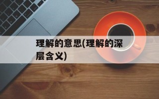 理解的意思(理解的深层含义)