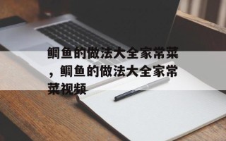 鲷鱼的做法大全家常菜，鲷鱼的做法大全家常菜视频