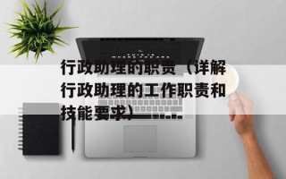 行政助理的职责（详解行政助理的工作职责和技能要求）