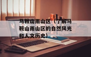马鞍山雨山区（了解马鞍山雨山区的自然风光和人文历史）