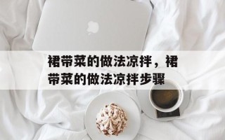裙带菜的做法凉拌，裙带菜的做法凉拌步骤