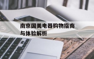 南京国美电器购物指南与体验解析
