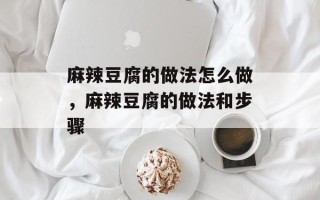 麻辣豆腐的做法怎么做，麻辣豆腐的做法和步骤