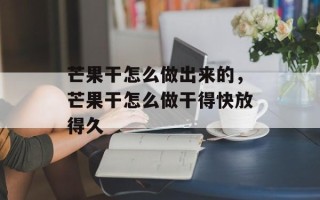 芒果干怎么做出来的，芒果干怎么做干得快放得久