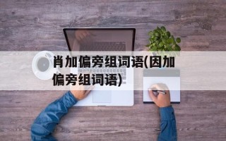 肖加偏旁组词语(因加偏旁组词语)