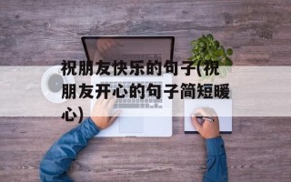 祝朋友快乐的句子(祝朋友开心的句子简短暖心)
