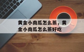 黄金小南瓜怎么蒸，黄金小南瓜怎么蒸好吃