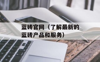 蓝砖官网（了解最新的蓝砖产品和服务）