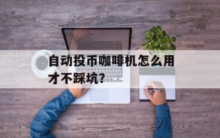 自动投币咖啡机怎么用才不踩坑？