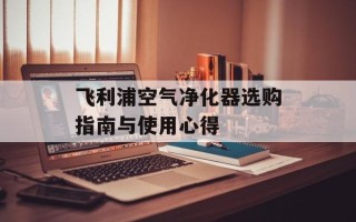 飞利浦空气净化器选购指南与使用心得