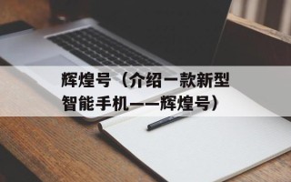 辉煌号（介绍一款新型智能手机——辉煌号）