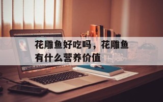花雕鱼好吃吗，花雕鱼有什么营养价值