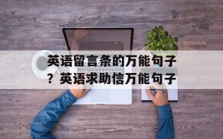 英语留言条的万能句子？英语求助信万能句子