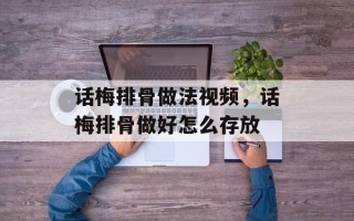 话梅排骨做法视频，话梅排骨做好怎么存放
