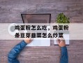 鸡蛋粉怎么吃，鸡蛋粉条豆芽韭菜怎么炒菜