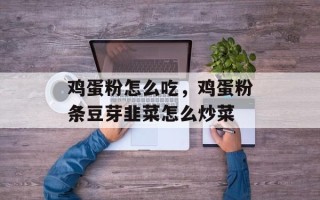 鸡蛋粉怎么吃，鸡蛋粉条豆芽韭菜怎么炒菜