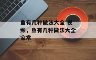 鱼有几种做法大全 视频，鱼有几种做法大全家常