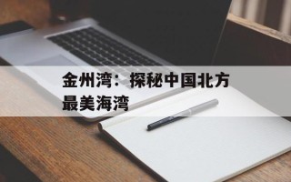 金州湾：探秘中国北方最美海湾