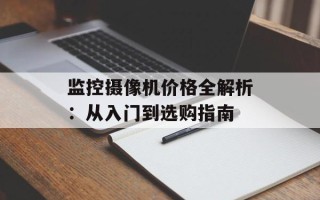 监控摄像机价格全解析：从入门到选购指南