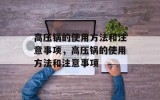 高压锅的使用方法和注意事项，高压锅的使用方法和注意事项