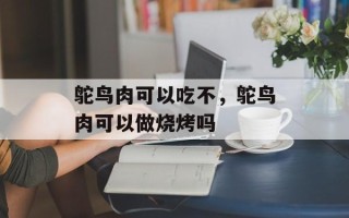 鸵鸟肉可以吃不，鸵鸟肉可以做烧烤吗