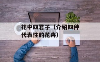 花中四君子（介绍四种代表性的花卉）