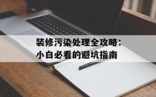 装修污染处理全攻略：小白必看的避坑指南