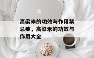高粱米的功效与作用禁忌症，高粱米的功效与作用大全