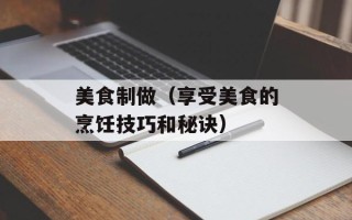 美食制做（享受美食的烹饪技巧和秘诀）